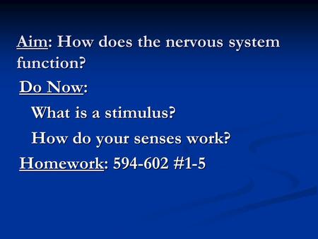 Aim: How does the nervous system function? Do Now: What is a stimulus? How do your senses work? Homework: 594-602 #1-5.