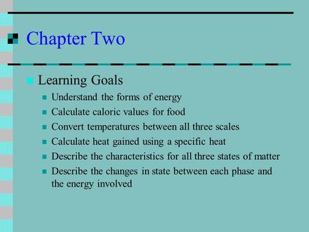 Chapter Two Learning Goals Understand the forms of energy Calculate caloric values for food Convert temperatures between all three scales Calculate heat.