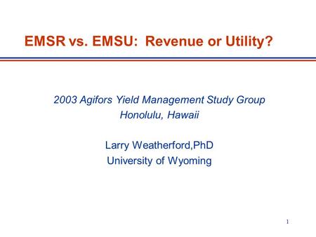 1 EMSR vs. EMSU: Revenue or Utility? 2003 Agifors Yield Management Study Group Honolulu, Hawaii Larry Weatherford,PhD University of Wyoming.