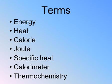 Terms Energy Heat Calorie Joule Specific heat Calorimeter Thermochemistry.