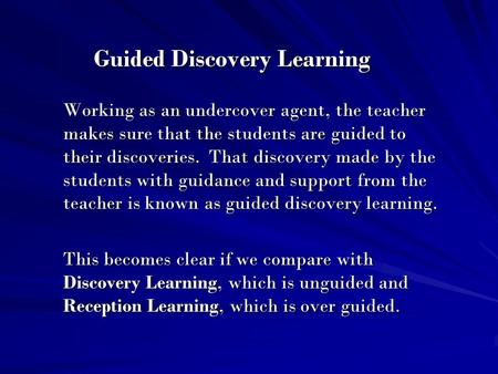 Guided Discovery Learning Working as an undercover agent, the teacher makes sure that the students are guided to their discoveries. That discovery made.