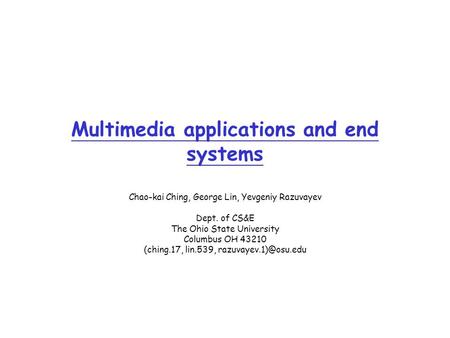 Multimedia applications and end systems Chao-kai Ching, George Lin, Yevgeniy Razuvayev Dept. of CS&E The Ohio State University Columbus OH 43210 (ching.17,