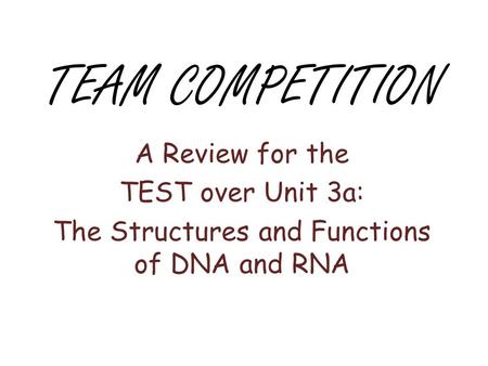 TEAM COMPETITION A Review for the TEST over Unit 3a: The Structures and Functions of DNA and RNA.