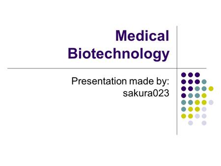 Medical Biotechnology Presentation made by: sakura023.