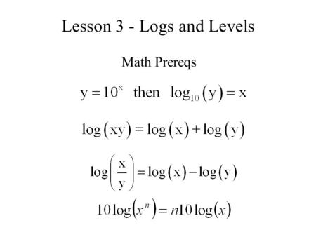 Lesson 3 - Logs and Levels Math Prereqs. Examples Without using your calculator, find the following: (log 10 (2) = 0.30) log 10 (10 -3 ) = log 10 (1 x.
