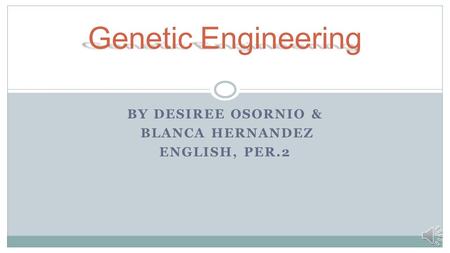 BY DESIREE OSORNIO & BLANCA HERNANDEZ ENGLISH, PER.2 Genetic Engineering.