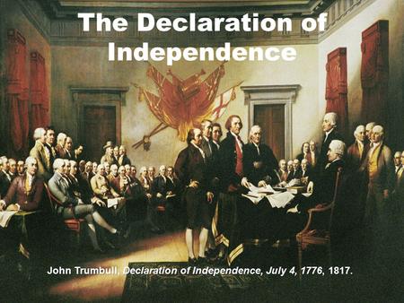 The Declaration of Independence John Trumbull, Declaration of Independence, July 4, 1776, 1817.