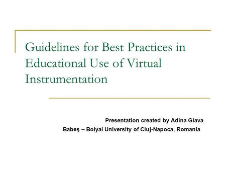Guidelines for Best Practices in Educational Use of Virtual Instrumentation Presentation created by Adina Glava Babeş – Bolyai University of Cluj-Napoca,