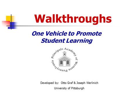 Walkthroughs One Vehicle to Promote Student Learning Developed by: Otto Graf & Joseph Werlinich University of Pittsburgh.