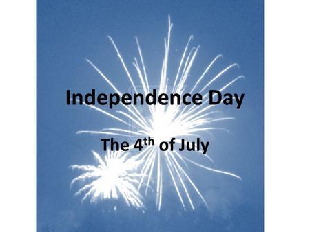 Independence Day The 4 th of July. Congress approved the Declaration of Independence July 4 th 1776.