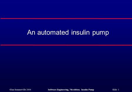 ©Ian Sommerville 2004Software Engineering, 7th edition. Insulin Pump Slide 1 An automated insulin pump.