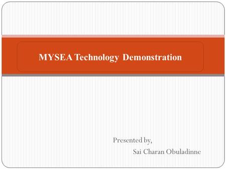 Presented by, Sai Charan Obuladinne MYSEA Technology Demonstration.