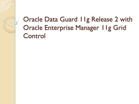 Oracle Data Guard 11g Release 2 with Oracle Enterprise Manager 10g Grid Control
