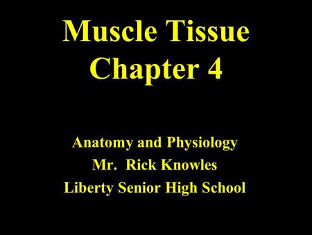Muscle Tissue Chapter 4 Anatomy and Physiology Mr. Rick Knowles Liberty Senior High School.