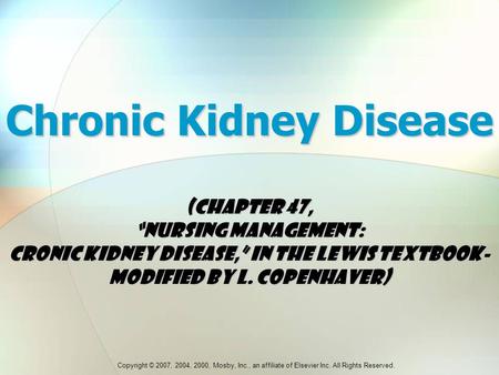 Copyright © 2007, 2004, 2000, Mosby, Inc., an affiliate of Elsevier Inc. All Rights Reserved. Chronic Kidney Disease (Chapter 47, “Nursing Management: