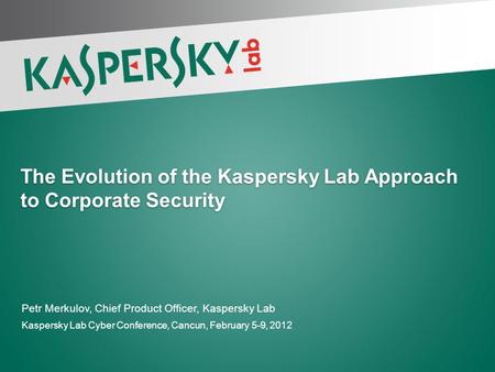 The Evolution of the Kaspersky Lab Approach to Corporate Security Petr Merkulov, Chief Product Officer, Kaspersky Lab Kaspersky Lab Cyber Conference, Cancun,
