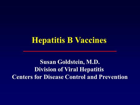 Hepatitis B Vaccines Susan Goldstein, M.D. Division of Viral Hepatitis Centers for Disease Control and Prevention.