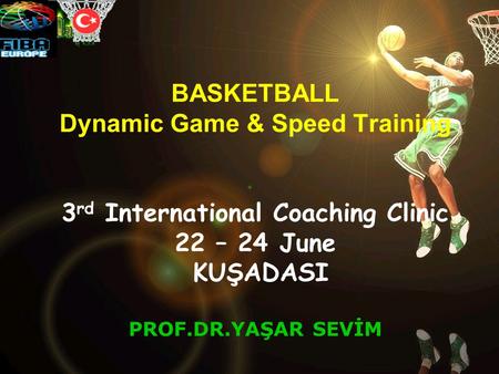 BASKETBALL Dynamic Game & Speed Training 3 rd International Coaching Clinic 22 – 24 June KUŞADASI PROF.DR.YAŞAR SEVİM.