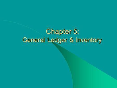 Chapter 5: General Ledger & Inventory Chapter 5: General Ledger & Inventory.