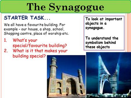 The Synagogue STARTER TASK... What’s your special/favourite building?