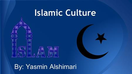 Islamic Culture By: Yasmin Alshimari.