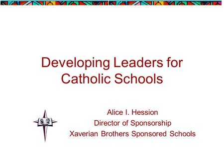 Developing Leaders for Catholic Schools Alice I. Hession Director of Sponsorship Xaverian Brothers Sponsored Schools.