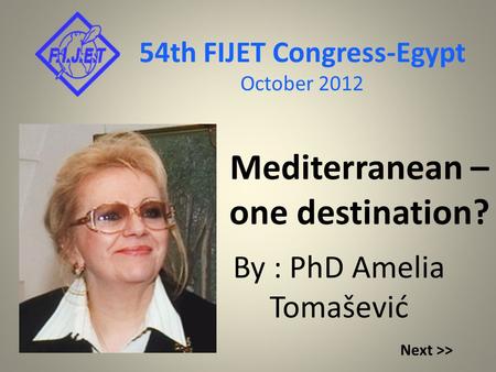 Mediterranean – one destination? By : PhD Amelia Tomašević 54th FIJET Congress-Egypt October 2012 Next >>