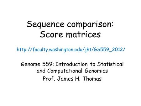 Sequence comparison: Score matrices Genome 559: Introduction to Statistical and Computational Genomics Prof. James H. Thomas