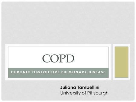 CHRONIC OBSTRUCTIVE PULMONARY DISEASE COPD Juliana Tambellini University of Pittsburgh.