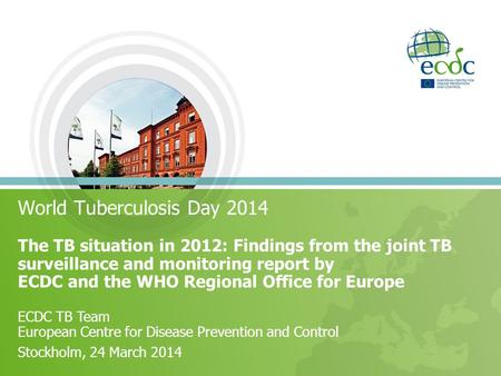 World Tuberculosis Day 2014 The TB situation in 2012: Findings from the joint TB surveillance and monitoring report by ECDC and the WHO Regional Office.