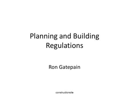 Constructionsite Planning and Building Regulations Ron Gatepain.