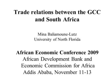 Trade relations between the GCC and South Africa Mina Baliamoune-Lutz University of North Florida African Economic Conference 2009 African Development.