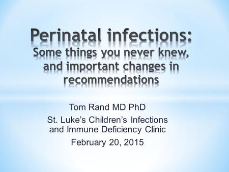 Tom Rand MD PhD St. Luke’s Children’s Infections and Immune Deficiency Clinic February 20, 2015.
