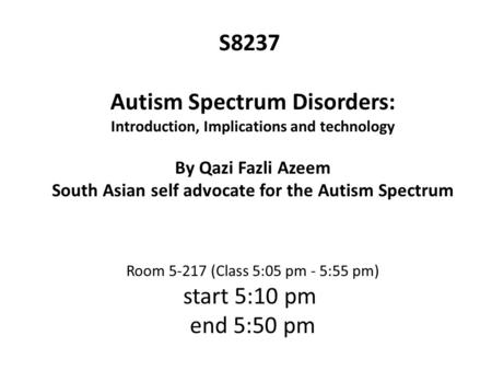 S8237 Autism Spectrum Disorders: Introduction, Implications and technology By Qazi Fazli Azeem South Asian self advocate for the Autism Spectrum Room 5-217.