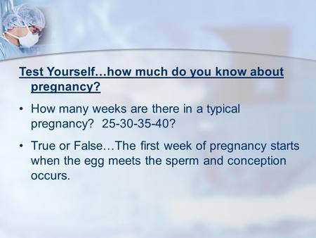 Test Yourself…how much do you know about pregnancy? How many weeks are there in a typical pregnancy? 25-30-35-40? True or False…The first week of pregnancy.