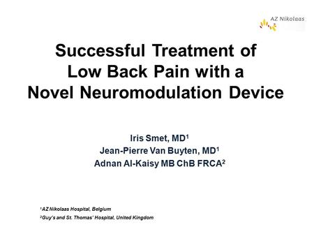 Successful Treatment of Low Back Pain with a Novel Neuromodulation Device Iris Smet, MD 1 Jean-Pierre Van Buyten, MD 1 Adnan Al-Kaisy MB ChB FRCA 2 1 AZ.