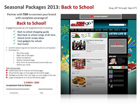 Seasonal Packages 2013: Back to School (Aug. 20 th through Sept. 3 rd ) Partner with TSM to connect your brand with complete coverage of Back to School!