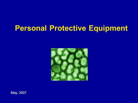 Personal Protective Equipment May, 2007. Learning Objectives Demonstrate knowledge of the principles of infection control Recognize gaps in infection.