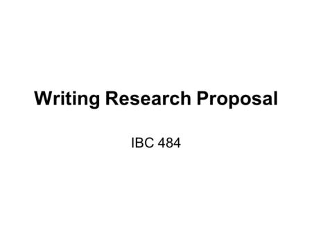 Writing Research Proposal IBC 484. Structure of Research Most research projects share the same general structure.