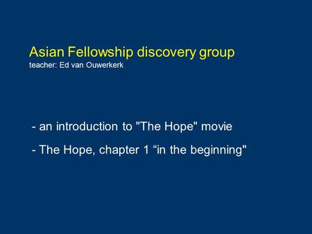 Asian Fellowship discovery group teacher: Ed van Ouwerkerk - an introduction to The Hope movie - The Hope, chapter 1 “in the beginning