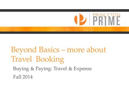 Beyond Basics – more about Travel Booking Buying & Paying: Travel & Expense Fall 2014.