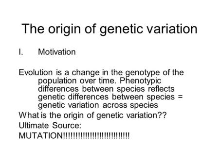 The origin of genetic variation I.Motivation Evolution is a change in the genotype of the population over time. Phenotypic differences between species.