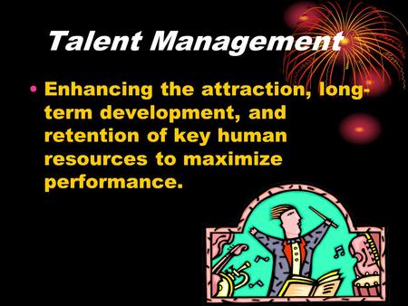 Talent Management Enhancing the attraction, long-term development, and retention of key human resources to maximize performance.