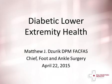 Diabetic Lower Extremity Health Matthew J. Dzurik DPM FACFAS Chief, Foot and Ankle Surgery April 22, 2015.