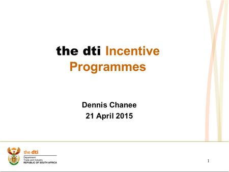 Dennis Chanee 21 April 2015 the dti Incentive Programmes 1.