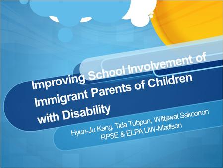 Improving School Involvement of Immigrant Parents of Children with Disability Hyun-Ju Kang, Tida Tubpun, Wittawat Sakoonon RPSE & ELPA UW-Madison.