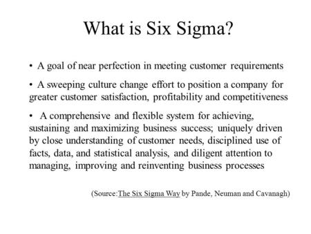 What is Six Sigma? A goal of near perfection in meeting customer requirements A sweeping culture change effort to position a company for greater customer.