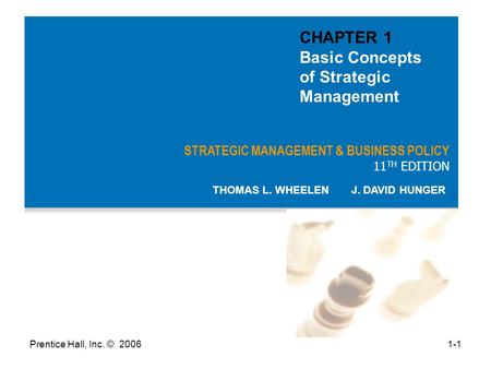 Prentice Hall, Inc. © 20061-1 STRATEGIC MANAGEMENT & BUSINESS POLICY 11 TH EDITION THOMAS L. WHEELEN J. DAVID HUNGER CHAPTER 1 Basic Concepts of Strategic.