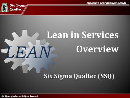 Six Sigma Qualtec – All Rights Reserved Improving Your Business Results Six Sigma Qualtec Six Sigma Qualtec Six Sigma Qualtec (SSQ) Lean in Services Overview.