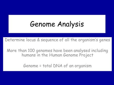 Genome Analysis Determine locus & sequence of all the organism’s genes More than 100 genomes have been analysed including humans in the Human Genome Project.
